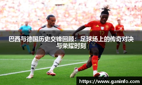 巴西与德国历史交锋回顾：足球场上的传奇对决与荣耀时刻