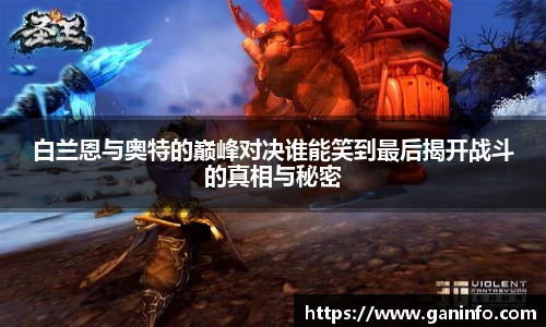 白兰恩与奥特的巅峰对决谁能笑到最后揭开战斗的真相与秘密