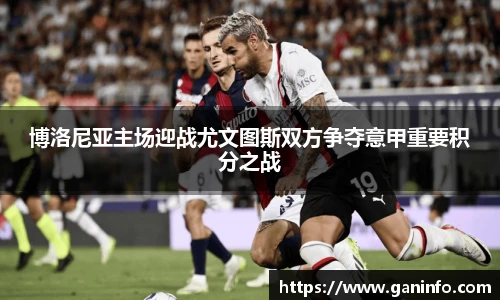 博洛尼亚主场迎战尤文图斯双方争夺意甲重要积分之战